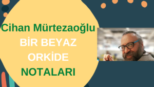 Cihan Mürtezaoğlu  Bir Beyaz Orkide Notaları